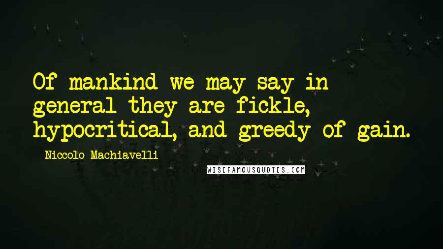 Niccolo Machiavelli Quotes: Of mankind we may say in general they are fickle, hypocritical, and greedy of gain.
