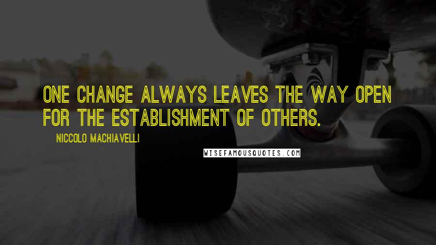 Niccolo Machiavelli Quotes: One change always leaves the way open for the establishment of others.