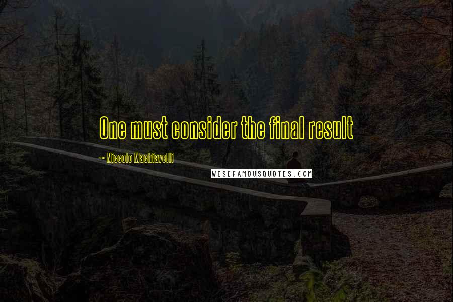 Niccolo Machiavelli Quotes: One must consider the final result