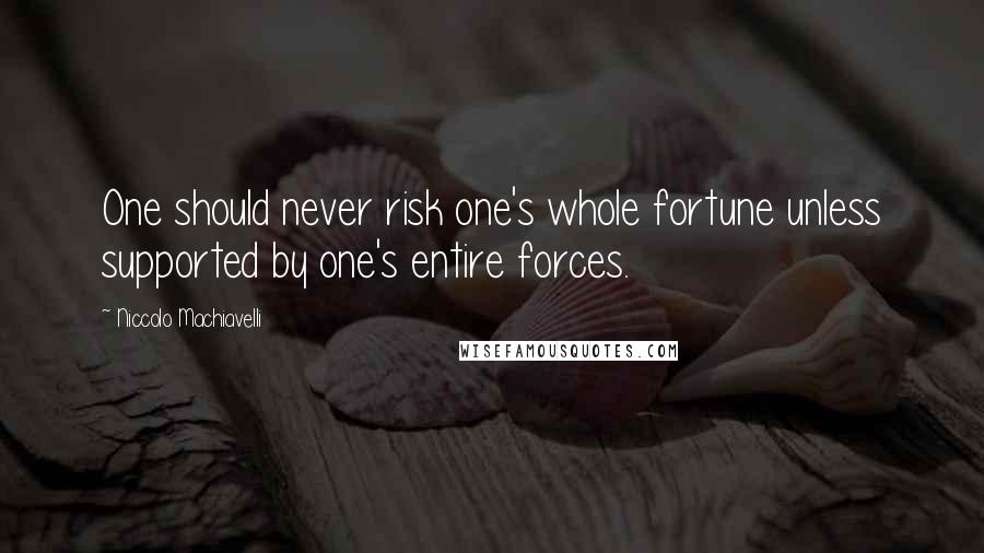 Niccolo Machiavelli Quotes: One should never risk one's whole fortune unless supported by one's entire forces.