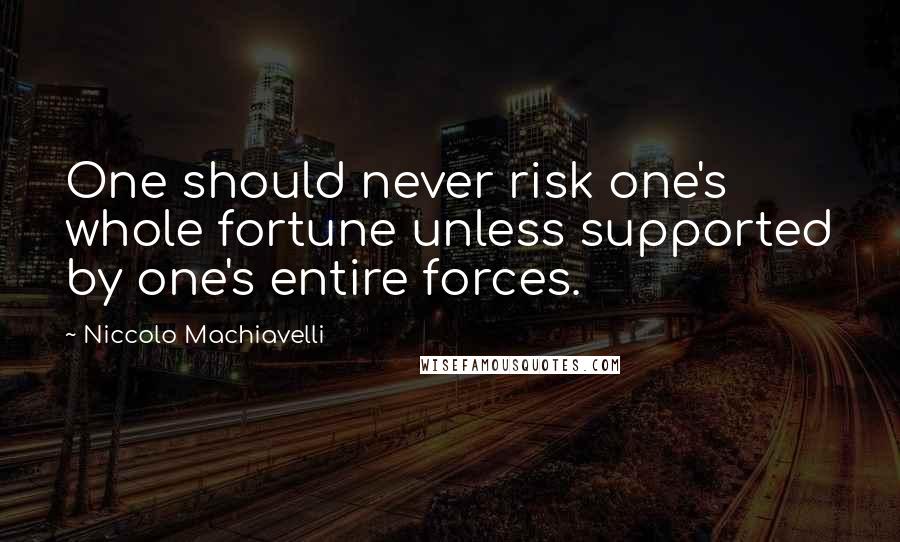 Niccolo Machiavelli Quotes: One should never risk one's whole fortune unless supported by one's entire forces.