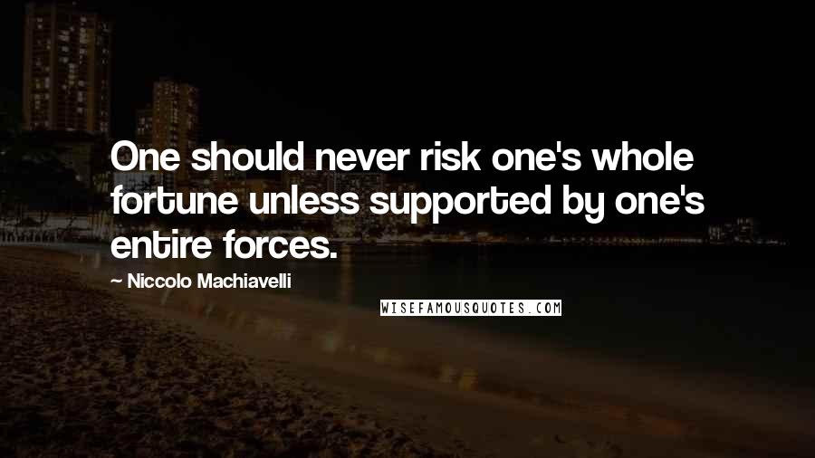 Niccolo Machiavelli Quotes: One should never risk one's whole fortune unless supported by one's entire forces.