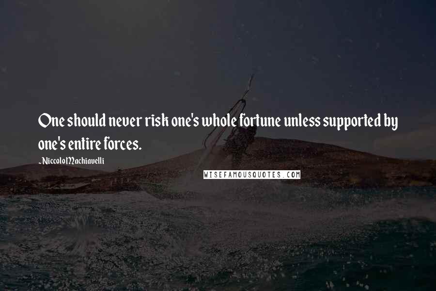 Niccolo Machiavelli Quotes: One should never risk one's whole fortune unless supported by one's entire forces.