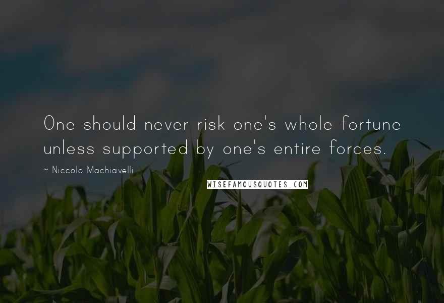 Niccolo Machiavelli Quotes: One should never risk one's whole fortune unless supported by one's entire forces.