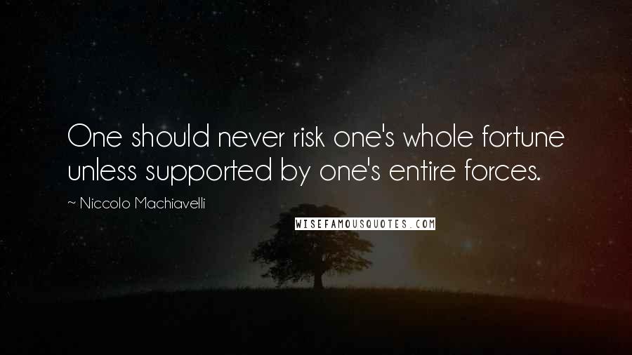 Niccolo Machiavelli Quotes: One should never risk one's whole fortune unless supported by one's entire forces.
