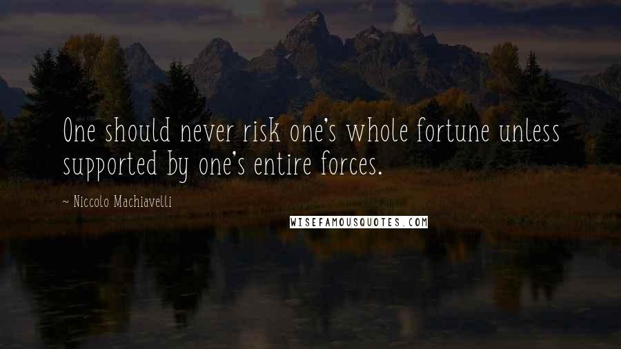 Niccolo Machiavelli Quotes: One should never risk one's whole fortune unless supported by one's entire forces.