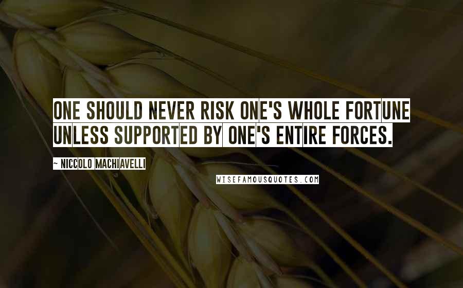Niccolo Machiavelli Quotes: One should never risk one's whole fortune unless supported by one's entire forces.