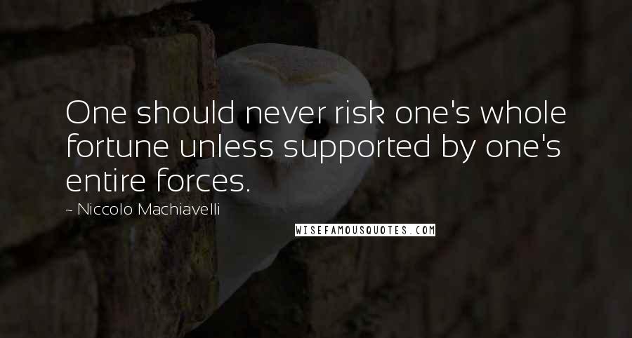 Niccolo Machiavelli Quotes: One should never risk one's whole fortune unless supported by one's entire forces.