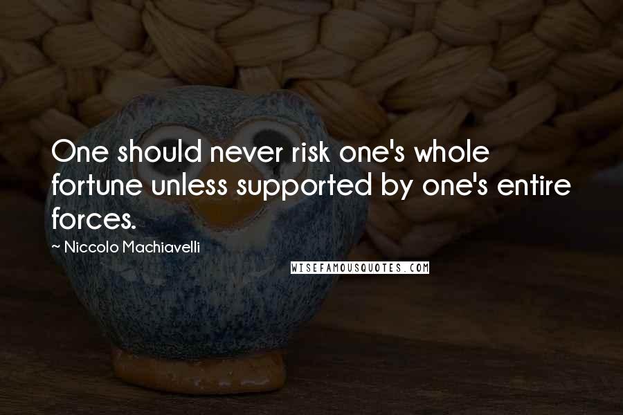 Niccolo Machiavelli Quotes: One should never risk one's whole fortune unless supported by one's entire forces.