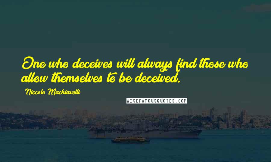 Niccolo Machiavelli Quotes: One who deceives will always find those who allow themselves to be deceived.