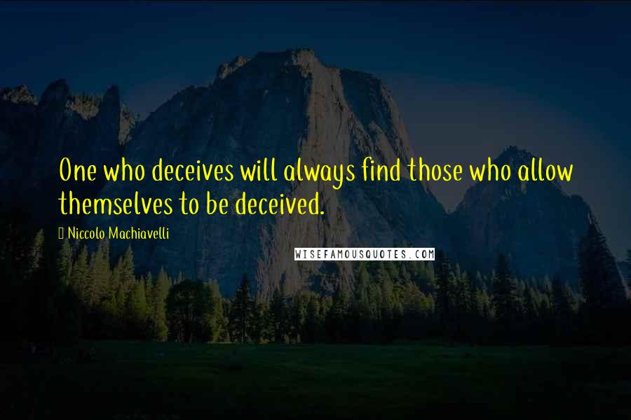Niccolo Machiavelli Quotes: One who deceives will always find those who allow themselves to be deceived.