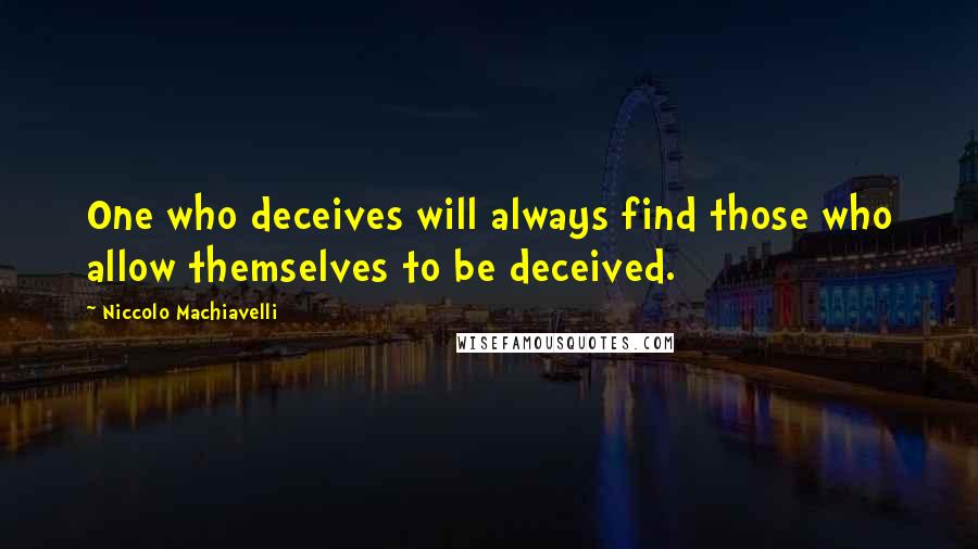 Niccolo Machiavelli Quotes: One who deceives will always find those who allow themselves to be deceived.