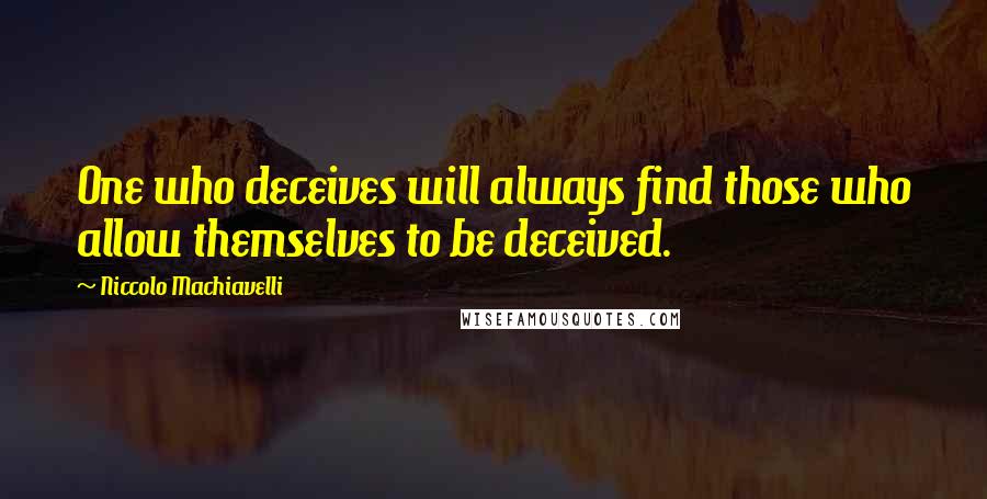 Niccolo Machiavelli Quotes: One who deceives will always find those who allow themselves to be deceived.