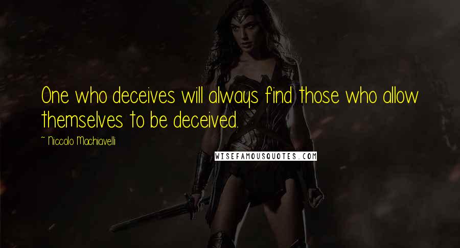 Niccolo Machiavelli Quotes: One who deceives will always find those who allow themselves to be deceived.