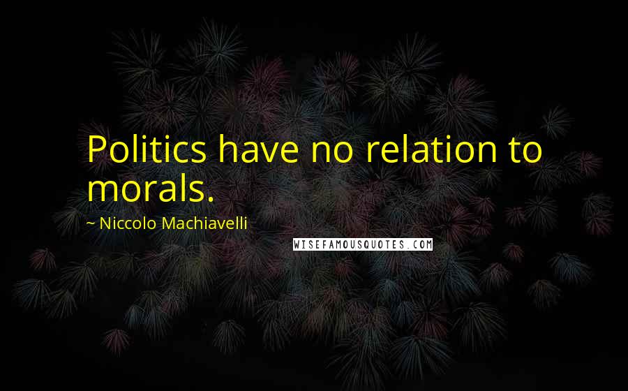 Niccolo Machiavelli Quotes: Politics have no relation to morals.