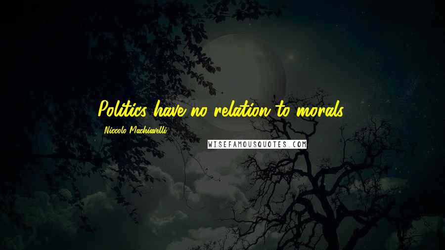 Niccolo Machiavelli Quotes: Politics have no relation to morals.