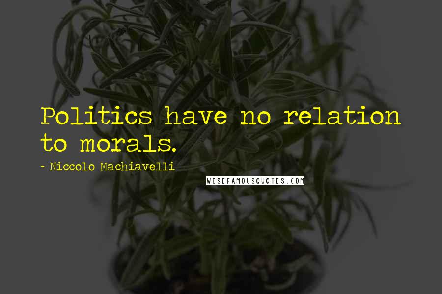 Niccolo Machiavelli Quotes: Politics have no relation to morals.