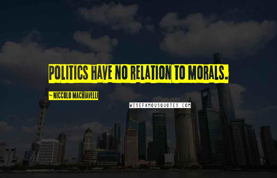 Niccolo Machiavelli Quotes: Politics have no relation to morals.