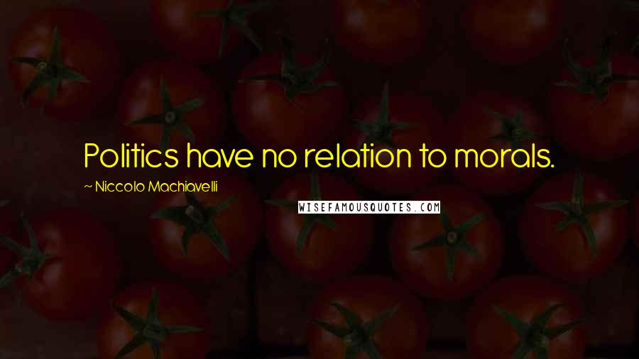 Niccolo Machiavelli Quotes: Politics have no relation to morals.