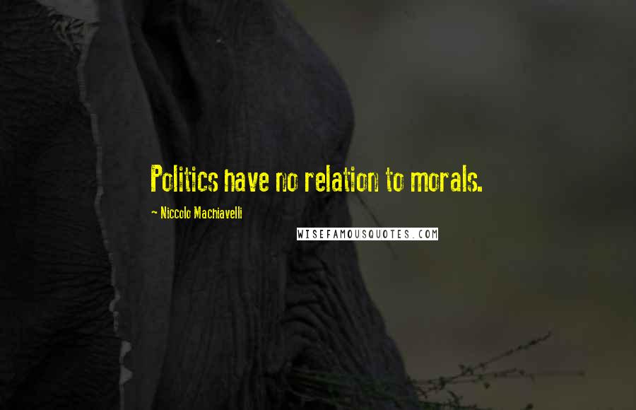 Niccolo Machiavelli Quotes: Politics have no relation to morals.