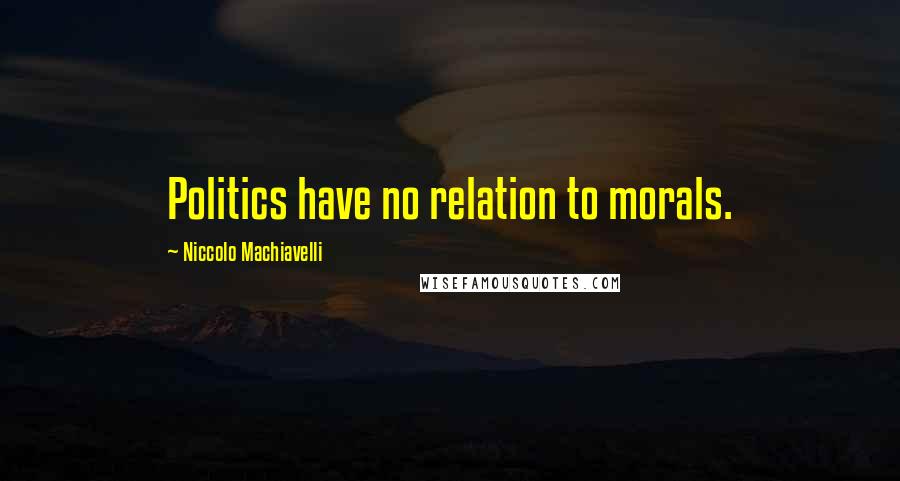 Niccolo Machiavelli Quotes: Politics have no relation to morals.