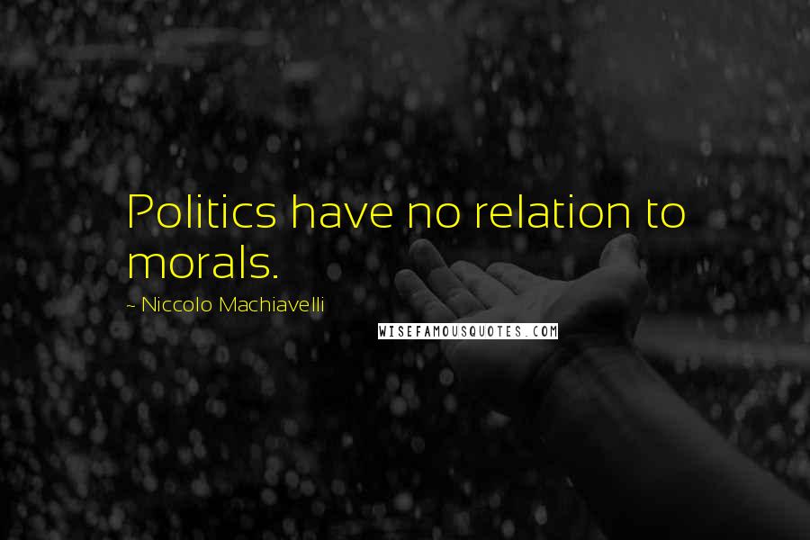 Niccolo Machiavelli Quotes: Politics have no relation to morals.