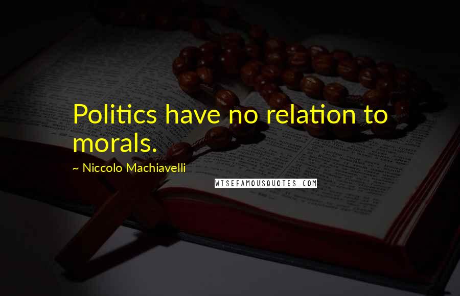 Niccolo Machiavelli Quotes: Politics have no relation to morals.