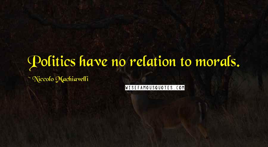 Niccolo Machiavelli Quotes: Politics have no relation to morals.