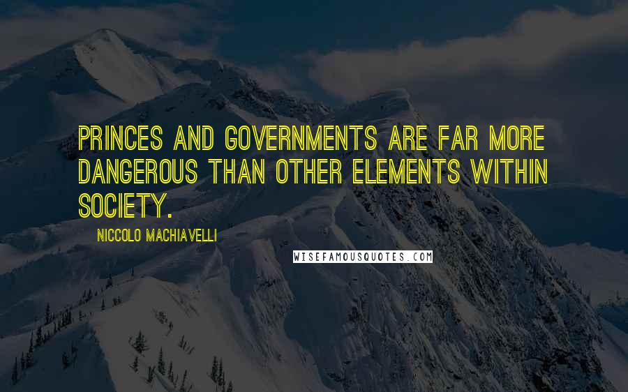 Niccolo Machiavelli Quotes: Princes and governments are far more dangerous than other elements within society.