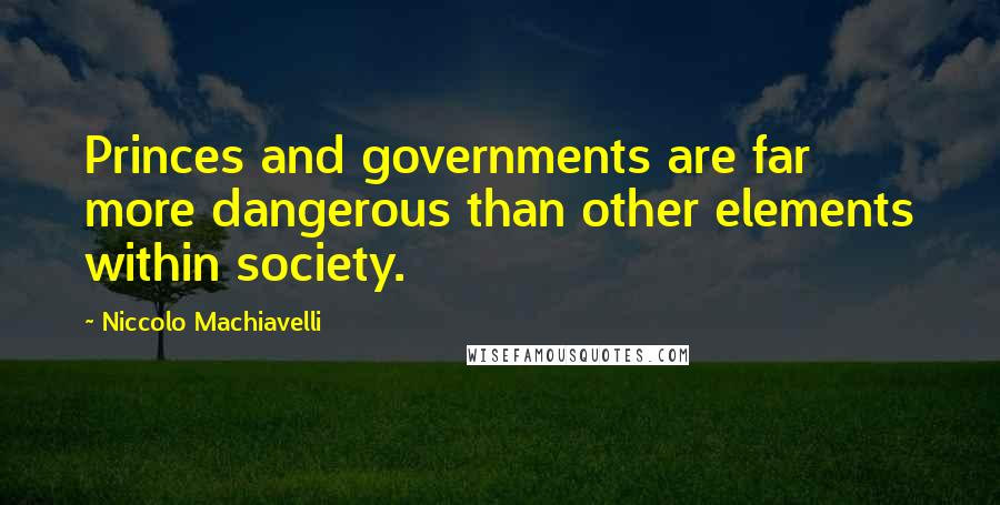 Niccolo Machiavelli Quotes: Princes and governments are far more dangerous than other elements within society.