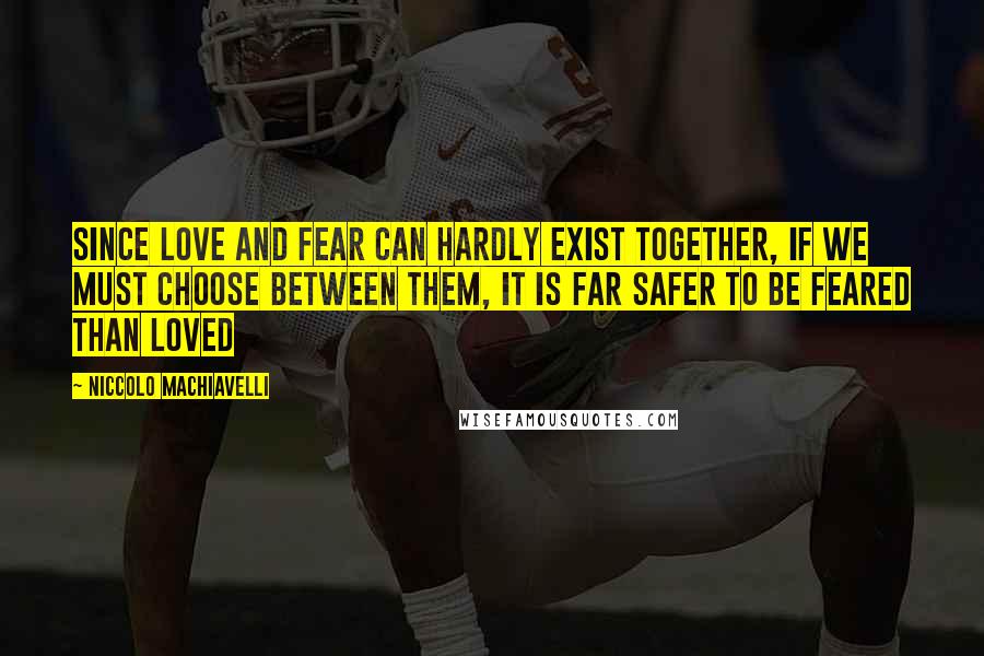 Niccolo Machiavelli Quotes: Since love and fear can hardly exist together, if we must choose between them, it is far safer to be feared than loved