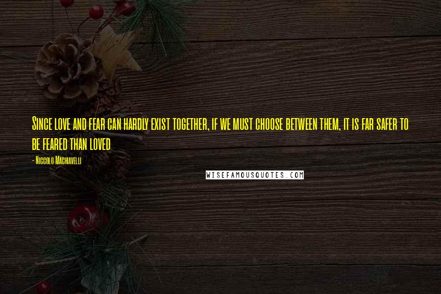 Niccolo Machiavelli Quotes: Since love and fear can hardly exist together, if we must choose between them, it is far safer to be feared than loved