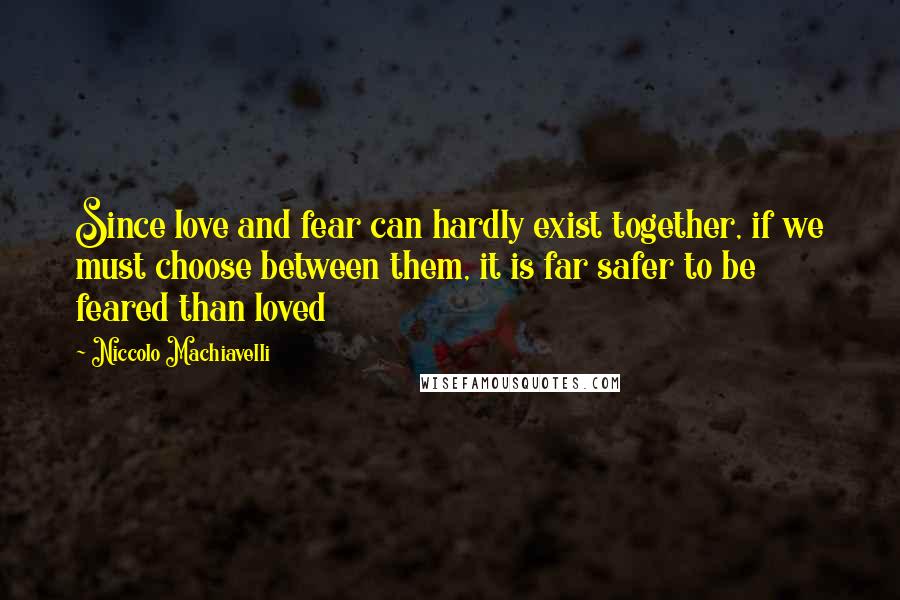 Niccolo Machiavelli Quotes: Since love and fear can hardly exist together, if we must choose between them, it is far safer to be feared than loved