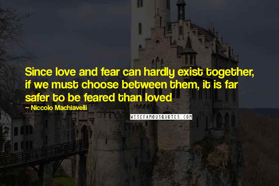 Niccolo Machiavelli Quotes: Since love and fear can hardly exist together, if we must choose between them, it is far safer to be feared than loved