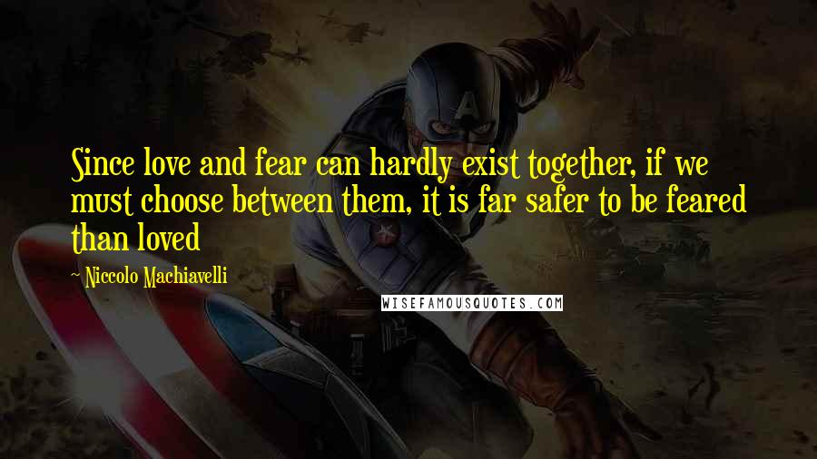 Niccolo Machiavelli Quotes: Since love and fear can hardly exist together, if we must choose between them, it is far safer to be feared than loved