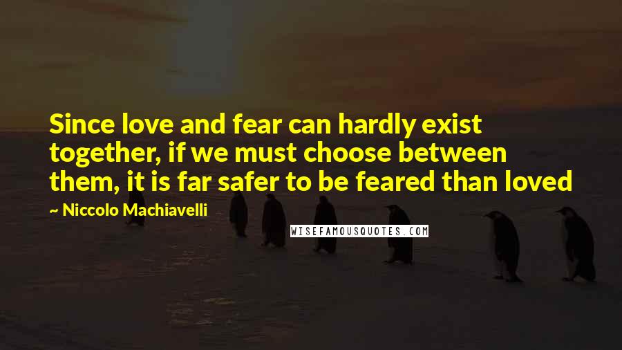 Niccolo Machiavelli Quotes: Since love and fear can hardly exist together, if we must choose between them, it is far safer to be feared than loved