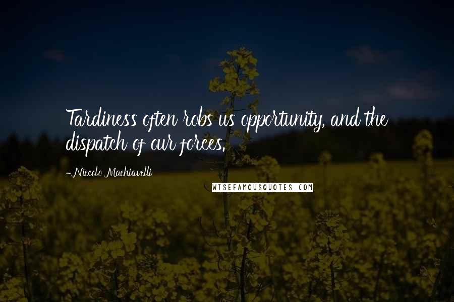 Niccolo Machiavelli Quotes: Tardiness often robs us opportunity, and the dispatch of our forces.