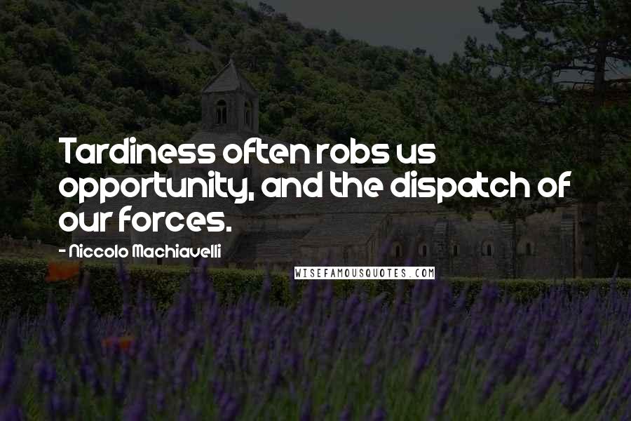 Niccolo Machiavelli Quotes: Tardiness often robs us opportunity, and the dispatch of our forces.