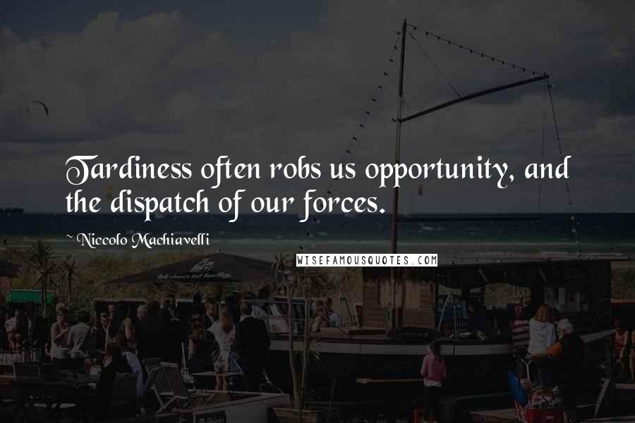 Niccolo Machiavelli Quotes: Tardiness often robs us opportunity, and the dispatch of our forces.