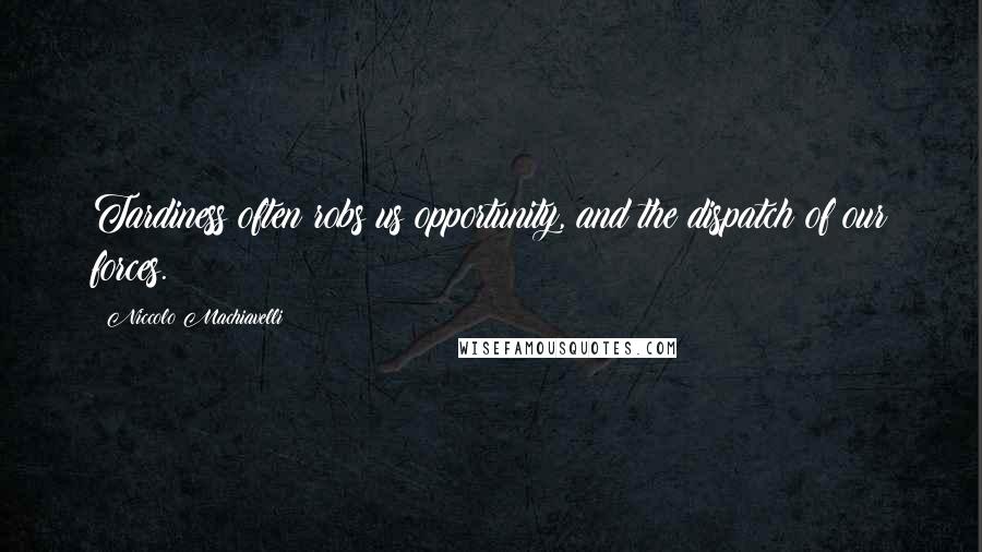 Niccolo Machiavelli Quotes: Tardiness often robs us opportunity, and the dispatch of our forces.