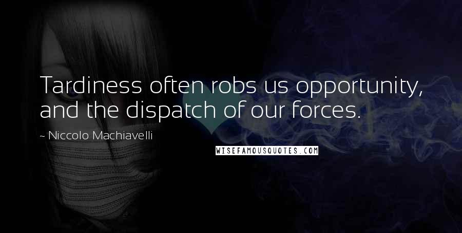 Niccolo Machiavelli Quotes: Tardiness often robs us opportunity, and the dispatch of our forces.