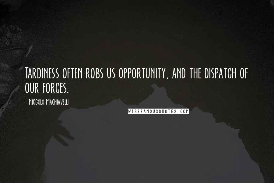 Niccolo Machiavelli Quotes: Tardiness often robs us opportunity, and the dispatch of our forces.