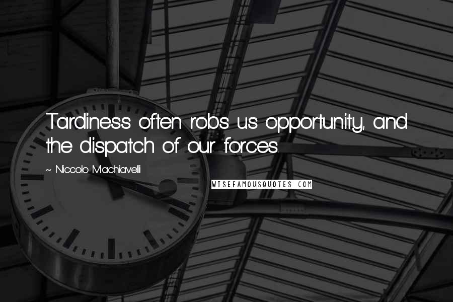 Niccolo Machiavelli Quotes: Tardiness often robs us opportunity, and the dispatch of our forces.