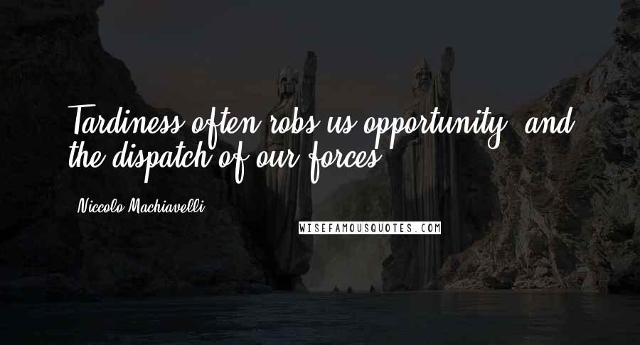 Niccolo Machiavelli Quotes: Tardiness often robs us opportunity, and the dispatch of our forces.