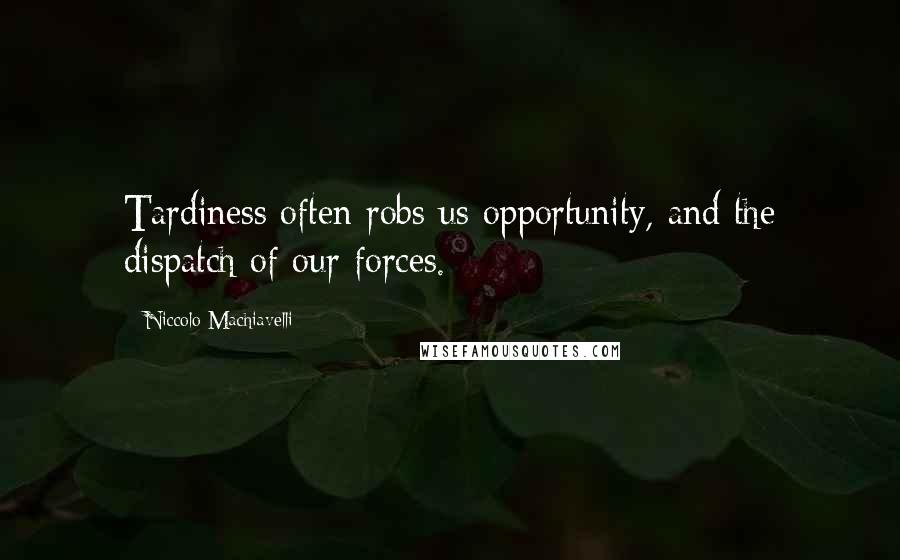 Niccolo Machiavelli Quotes: Tardiness often robs us opportunity, and the dispatch of our forces.