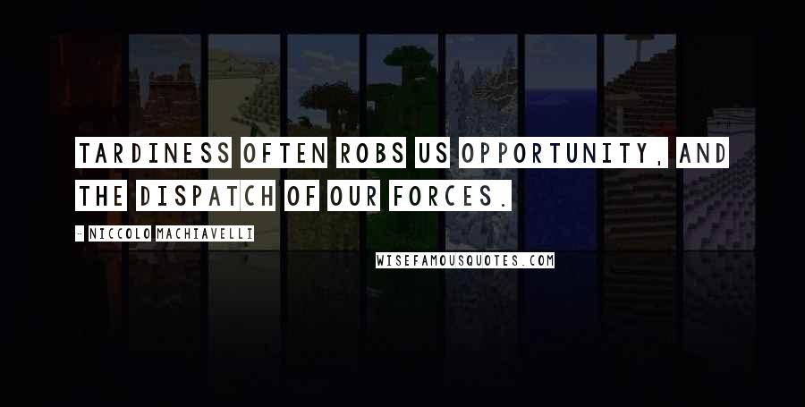 Niccolo Machiavelli Quotes: Tardiness often robs us opportunity, and the dispatch of our forces.