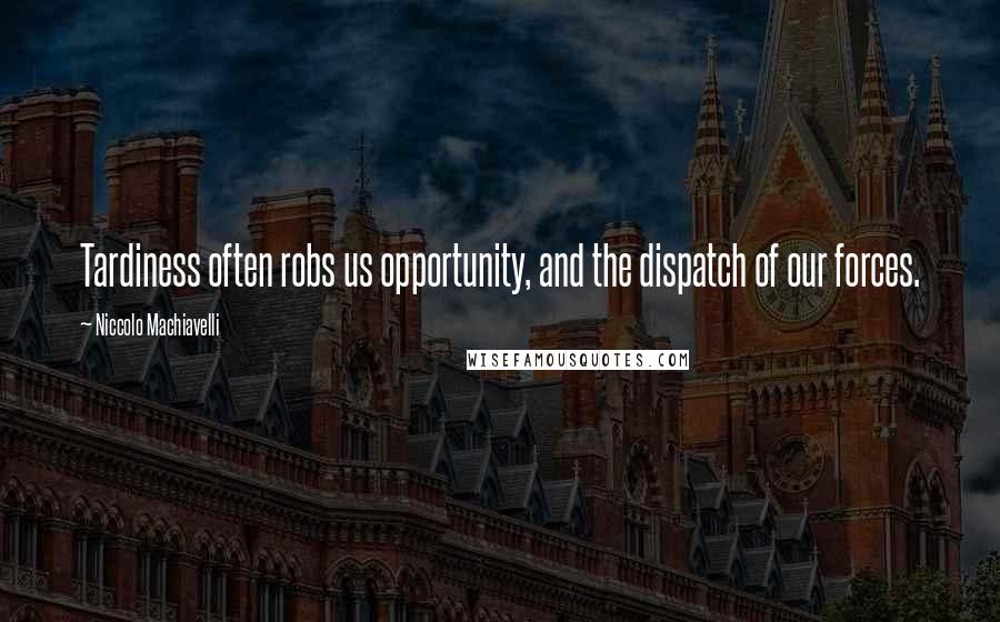 Niccolo Machiavelli Quotes: Tardiness often robs us opportunity, and the dispatch of our forces.