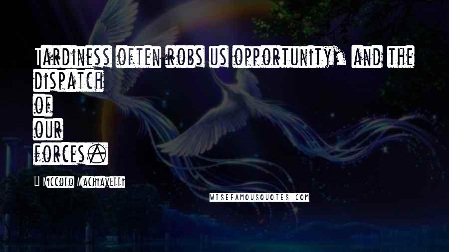 Niccolo Machiavelli Quotes: Tardiness often robs us opportunity, and the dispatch of our forces.