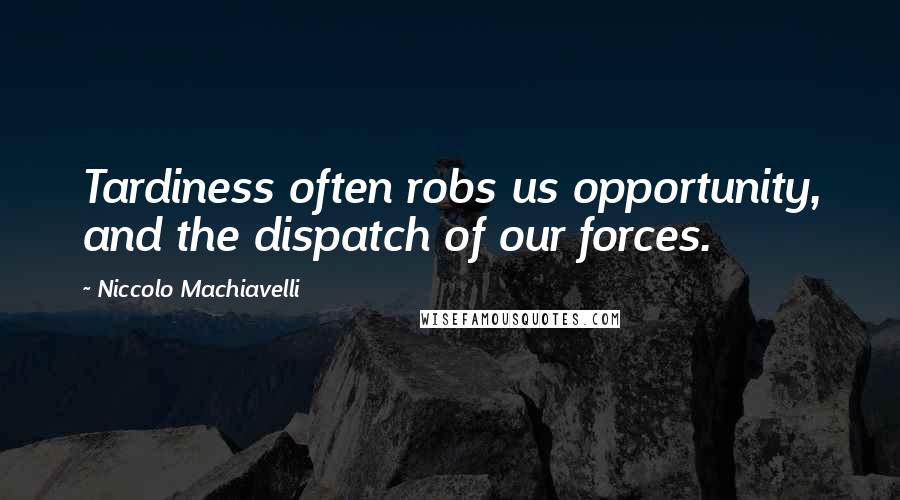 Niccolo Machiavelli Quotes: Tardiness often robs us opportunity, and the dispatch of our forces.