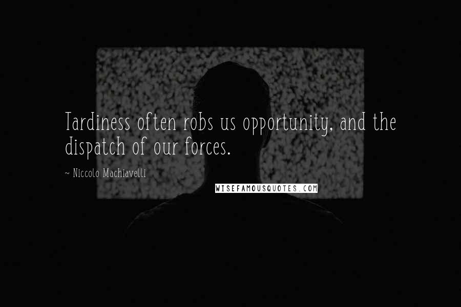 Niccolo Machiavelli Quotes: Tardiness often robs us opportunity, and the dispatch of our forces.